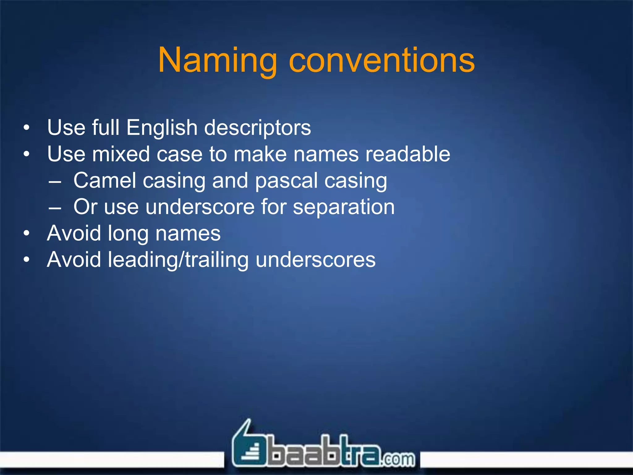 Naming conventions
• Use full English descriptors
• Use mixed case to make names readable
– Camel casing and pascal casing
– Or use underscore for separation
• Avoid long names
• Avoid leading/trailing underscores
 