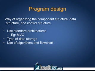 Program design
Way of organizing the component structure, data
structure, and control structure.
• Use standard architectures
– Eg: MVC
• Type of data storage
• Use of algorithms and flowchart
 