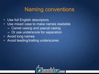 Naming conventions
• Use full English descriptors
• Use mixed case to make names readable
– Camel casing and pascal casing
– Or use underscore for separation
• Avoid long names
• Avoid leading/trailing underscores
 