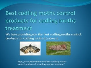 We here providing you the best codling moths control
products for codling moths treatment.
http://www.pestremove.com/best-codling-moths-
control-products-for-codling-moths-treatment/
 