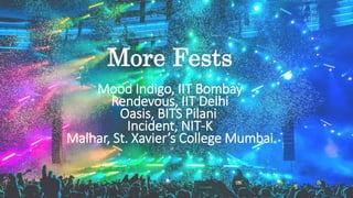 More Fests
Mood Indigo, IIT Bombay
Rendevous, IIT Delhi
Oasis, BITS Pilani
Incident, NIT-K
Malhar, St. Xavier’s College Mu...