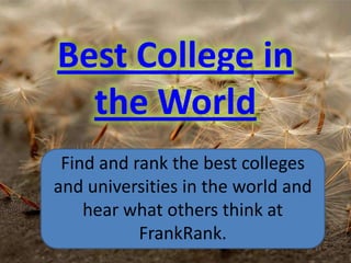 Best College in the World Find and rank the best colleges and universities in the world and hear what others think at FrankRank. 