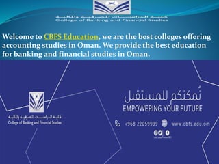 Welcome to CBFS Education, we are the best colleges offering
accounting studies in Oman. We provide the best education
for banking and financial studies in Oman.
 