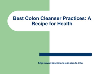 Best Colon Cleanser Practices: A Recipe for Health http:// www.bestcoloncleansersite.info 