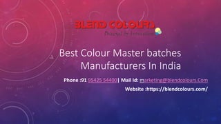 Best Colour Master batches
Manufacturers In India
Phone :91 95425 54400| Mail Id: marketing@blendcolours.Com
Website :https://blendcolours.com/
 