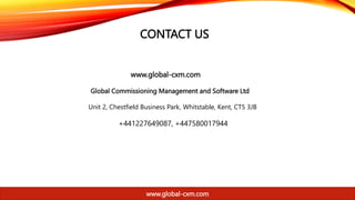 www.global-cxm.com
www.global-cxm.com
Global Commissioning Management and Software Ltd
Unit 2, Chestfield Business Park, Whitstable, Kent, CT5 3JB
+441227649087, +447580017944
CONTACT US
 