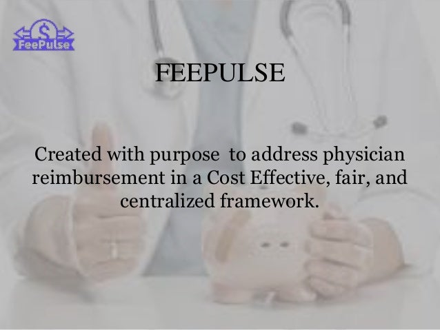 FEEPULSE
Created with purpose to address physician
reimbursement in a Cost Effective, fair, and
centralized framework.
 