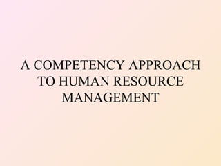 A COMPETENCY APPROACH
  TO HUMAN RESOURCE
     MANAGEMENT
 