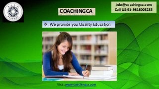 COACHINGCA
 We provide you Quality Education
info@coachingca.com
Call US:91-9818003235
Visit: www.coachingca.com
 