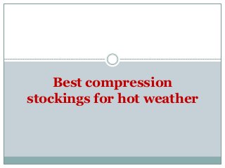 Best compression
stockings for hot weather
 
