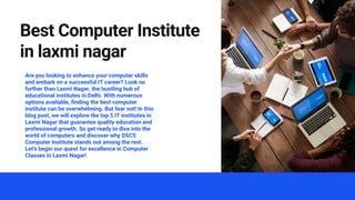 Best Computer Institute
in laxmi nagar
Are you looking to enhance your computer skills
and embark on a successful IT career? Look no
further than Laxmi Nagar, the bustling hub of
educational institutes in Delhi. With numerous
options available, finding the best computer
institute can be overwhelming. But fear not! In this
blog post, we will explore the top 5 IT institutes in
Laxmi Nagar that guarantee quality education and
professional growth. So get ready to dive into the
world of computers and discover why DSCS
Computer Institute stands out among the rest.
Let's begin our quest for excellence in Computer
Classes in Laxmi Nagar!
 