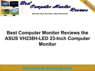 Best Computer Monitor Reviews the
ASUS VH238H-LED 23-Inch Computer
             Monitor



       Best Computer Monitor Reviews
 