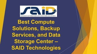 Best Compute
Solutions, Backup
Services, and Data
Storage Center –
SAID Technologies
 