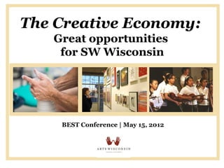 The Creative Economy:
   Great opportunities
    for SW Wisconsin




    BEST Conference | May 15, 2012
 