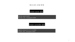 통신 포트 설정 변경
42
jmeter-server 설정
server_port=2099
server.rmi.localport=4000
jmeter controller 설정
remote_hosts=10.0.0.2:2099
client.rmi.localport=4001
 