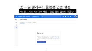 2) 구글 클라우드 플랫폼 인증 설정
4
9
API 및 서비스 메뉴에서 사용자 인증 정보 탭으로 이동한다
 