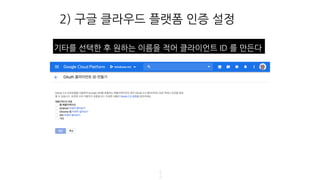 2) 구글 클라우드 플랫폼 인증 설정
5
2
기타를 선택한 후 원하는 이름을 적어 클라이언트 ID 를 만든다
 