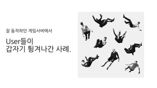 잘 동작하던 게임서버에서
User들이
갑자기 튕겨나간 사례.
 