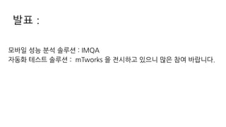 발표 :
모바일 성능 분석 솔루션 : IMQA
자동화 테스트 솔루션 : mTworks 을 전시하고 있으니 많은 참여 바랍니다.
 