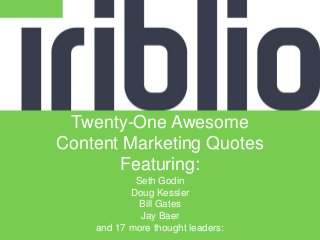 Twenty-One Awesome
Content Marketing Quotes
Featuring:
Seth Godin
Doug Kessler
Bill Gates
Jay Baer
and 17 more thought leaders:
 