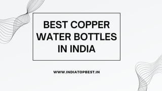 BEST COPPER
WATER BOTTLES
IN INDIA
WWW.INDIATOPBEST.IN
 