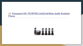 10. Panasonic KX-TG7875S Link2Cell Blue-tooth Enabled
Phone
 