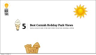 5   Best Cornish Holiday Park Views
                              take a look at some of the best views from that cornwall offers




Thursday, 11 October 12
 
