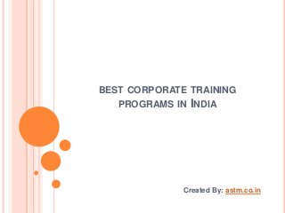 BEST CORPORATE TRAINING
PROGRAMS IN INDIA
Created By: astm.co.in
 