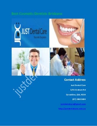 Best Cosmetic Dentists Brisbane
Contact Address
Just Dental Care
3/41 Graham Rd
Carseldine, Qld, 4034
(07) 38633604
justdentalcare@gmail.com
http://justdentalcare.com.au
 