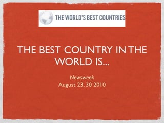 THE BEST COUNTRY IN THE
       WORLD IS...
           Newsweek
       August 23, 30 2010
 