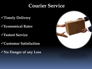 Courier Service 
Timely Delivery 
Economical Rates 
Fastest Service 
Customer Satisfaction 
No Danger of any Loss 
 