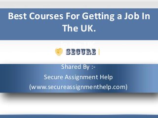 Best courses for getting a job
in the UK.
Shared By :-
Secure Assignment Help
(www.secureassignmenthelp.com)
Best Courses For Getting a Job In
The UK.
 