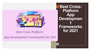Best Cross-
Platform
App
Developmen
t
Frameworks
for 2021
 