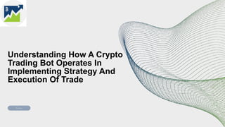 Understanding How A Crypto
Trading Bot Operates In
Implementing Strategy And
Execution Of Trade
 