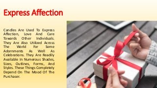 Express Affection
Candles Are Used To Express
Affection, Love And Care
Towards Other Individuals.
They Are Also Utilized A...