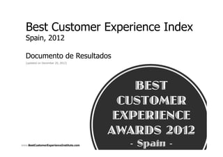 Best Customer Experience Index
  Spain, 2012

  Documento de Resultados
  (updated on December 20, 2012)




www.BestCustomerExperienceInstitute.com
 