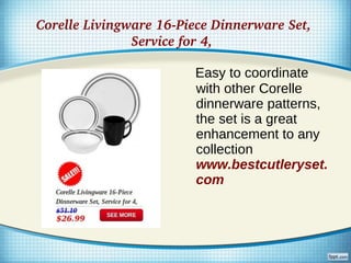 Corelle Livingware 16­Piece Dinnerware Set, 
               Service for 4, 

                         Easy to coordinate
                         with other Corelle
                         dinnerware patterns,
                         the set is a great
                         enhancement to any
                         collection
                         www.bestcutleryset.
                         com
 