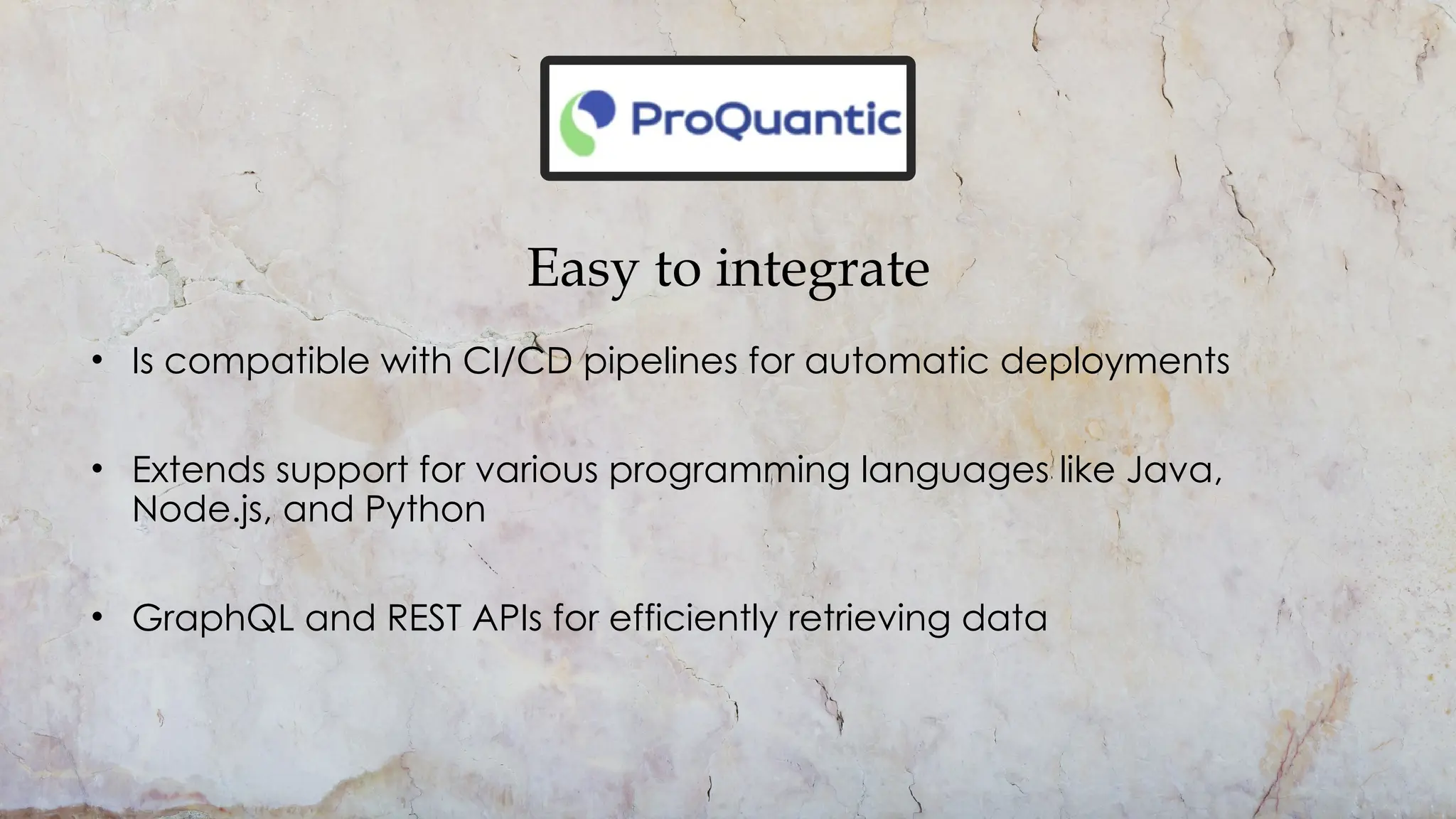 Easy to integrate
• Is compatible with CI/CD pipelines for automatic deployments
• Extends support for various programming languages like Java,
Node.js, and Python
• GraphQL and REST APIs for efficiently retrieving data
 
