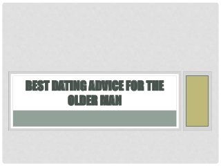 BEST DATING ADVICE FOR THE 
OLDER MAN 
 