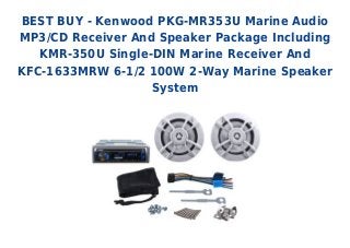 BEST BUY - Kenwood PKG-MR353U Marine Audio
MP3/CD Receiver And Speaker Package Including
KMR-350U Single-DIN Marine Receiver And
KFC-1633MRW 6-1/2 100W 2-Way Marine Speaker
System
 