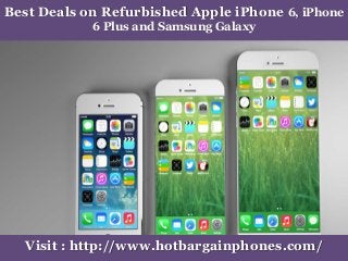 Best Deals on Refurbished Apple iPhone 6, iPhone
6 Plus and Samsung Galaxy
Visit : http://www.hotbargainphones.com/
 