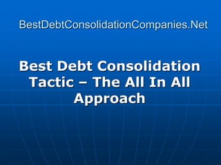 BestDebtConsolidationCompanies.Net


Best Debt Consolidation
 Tactic – The All In All
       Approach
 