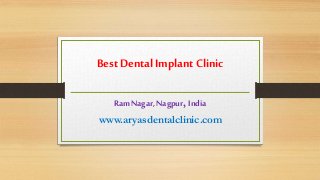 Best Dental Implant Clinic
RamNagar, Nagpur, India
www.aryasdentalclinic.com
 