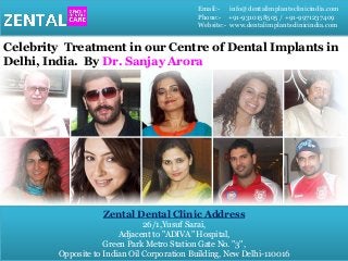 Email:- info@dentalimplantsclinicindia.com
Phone:- +91-9310158505 / +91-9971237409
Website:- www.dentalimplantsclinicindia.com
Celebrity Treatment in our Centre of Dental Implants in
Delhi, India. By Dr. Sanjay Arora
Zental Dental Clinic Address
26/1,Yusuf Sarai,
Adjacent to "ADIVA" Hospital,
Green Park Metro Station Gate No. "3",
Opposite to Indian Oil Corporation Building, New Delhi-110016
 