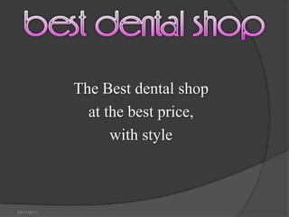 The Best dental shop
               at the best price,
                   with style



03/11/2011
 