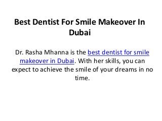 Best Dentist For Smile Makeover In
Dubai
Dr. Rasha Mhanna is the best dentist for smile
makeover in Dubai. With her skills, you can
expect to achieve the smile of your dreams in no
time.
 