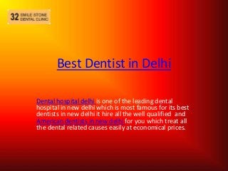 Best Dentist in Delhi
Dental hospital delhi is one of the leading dental
hospital in new delhi which is most famous for its best
dentists in new delhi it hire all the well qualified and
American dentists in new delhi for you which treat all
the dental related causes easily at economical prices.

 