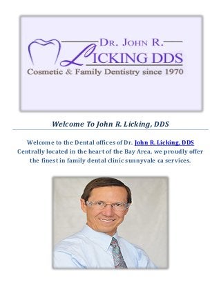 Welcome To John R. Licking, DDS
Welcome to the Dental offices of Dr. John R. Licking, DDS
Centrally located in the heart of the Bay Area, we proudly offer
the finest in family dental clinic sunnyvale ca services.
 