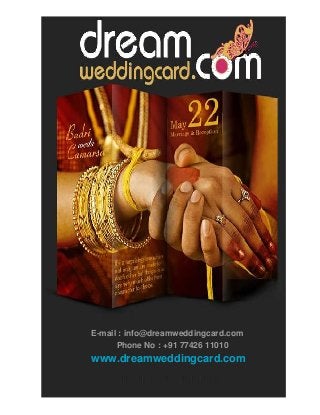 E-mail : info@dreamweddingcard.com
Phone No : +91 77426 11010
www.dreamweddingcard.com
 