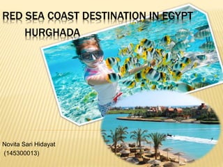 Novita Sari Hidayat
(145300013)
RED SEA COAST DESTINATION IN EGYPT
HURGHADA
 